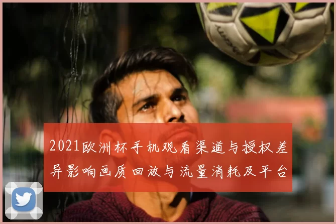 2021欧洲杯手机观看渠道与授权差异影响画质回放与流量消耗及平台可用性