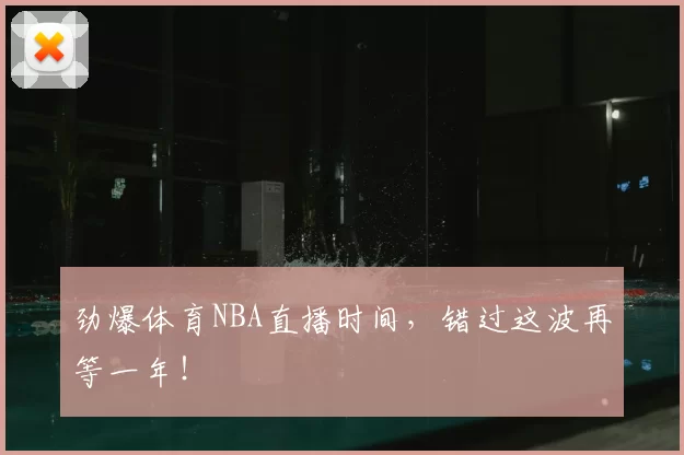 劲爆体育NBA直播时间,错过这波再等一年!