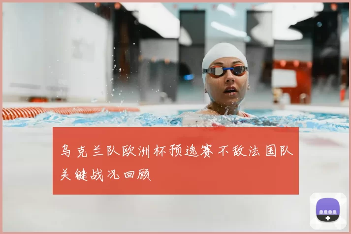 乌克兰队欧洲杯预选赛不敌法国队关键战况回顾