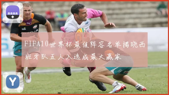 FIFA10世界杯最佳阵容名单揭晓西班牙队五人入选成最大赢家