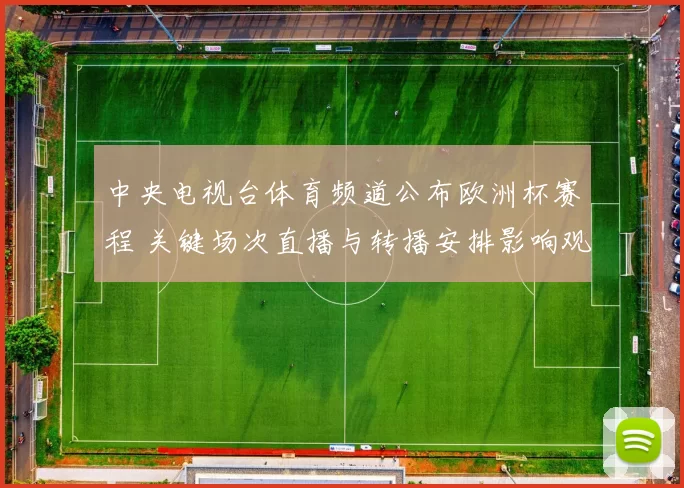 中央电视台体育频道公布欧洲杯赛程 关键场次直播与转播安排影响观赛