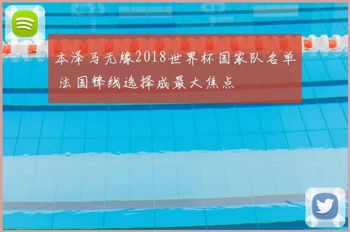 本泽马无缘2018世界杯国家队名单 法国锋线选择成最大焦点