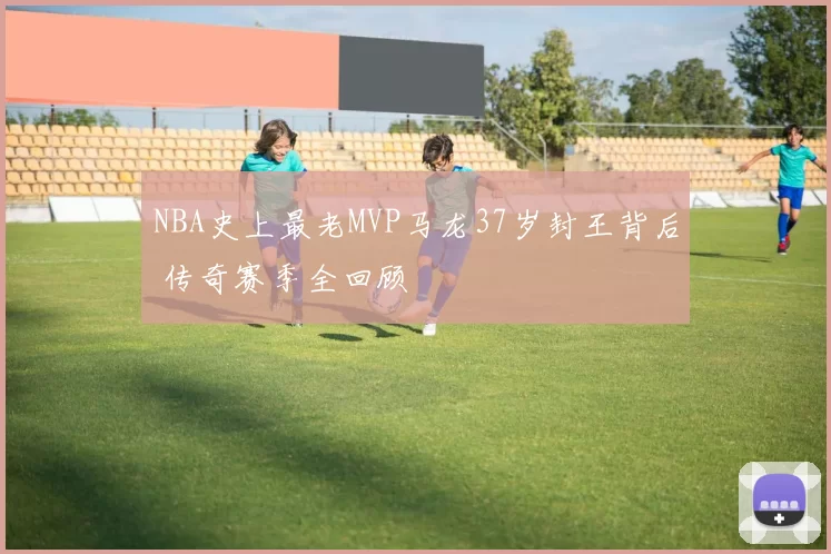 NBA史上最老MVP马龙37岁封王背后 传奇赛季全回顾