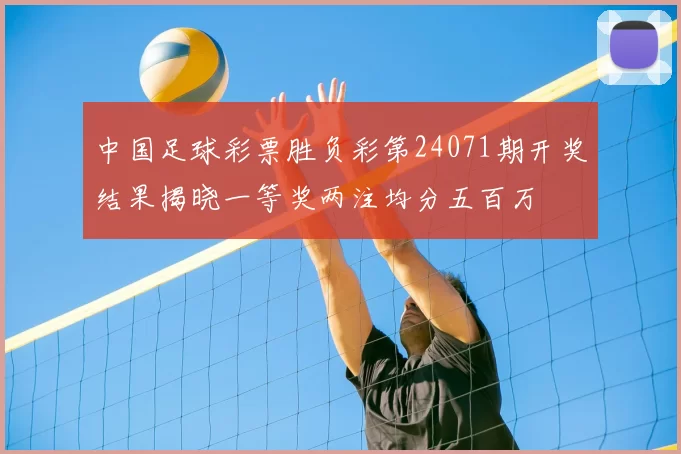 中国足球彩票胜负彩第24071期开奖结果揭晓一等奖两注均分五百万