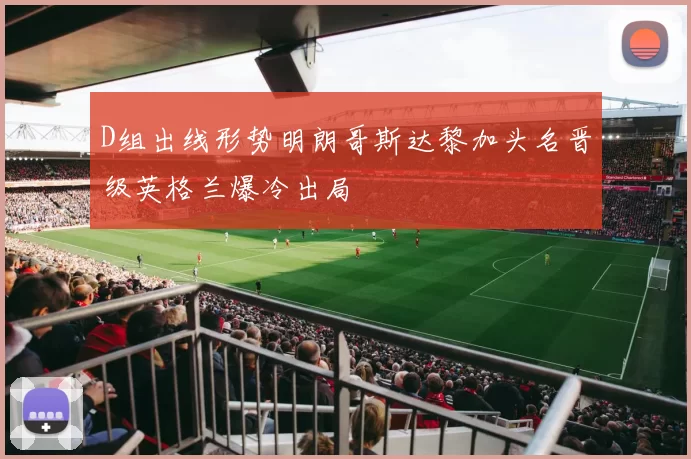 D组出线形势明朗哥斯达黎加头名晋级英格兰爆冷出局