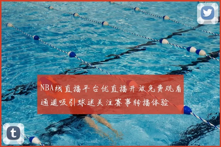 NBA线直播平台优直播开放免费观看通道吸引球迷关注赛事转播体验