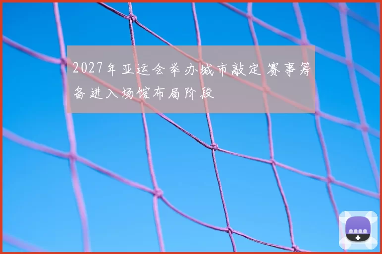 2027年亚运会举办城市敲定 赛事筹备进入场馆布局阶段
