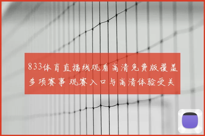 833体育直播线观看高清免费版覆盖多项赛事 观赛入口与高清体验受关注
