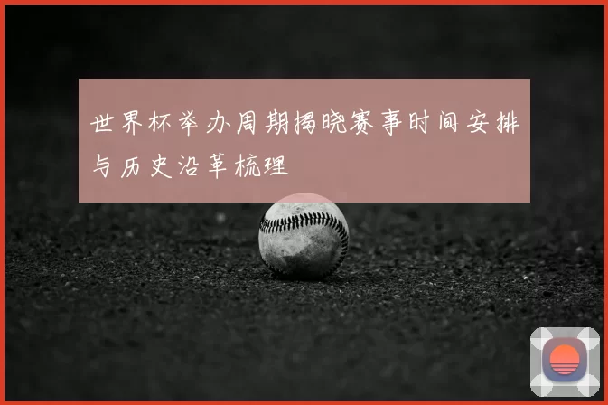 世界杯举办周期揭晓赛事时间安排与历史沿革梳理