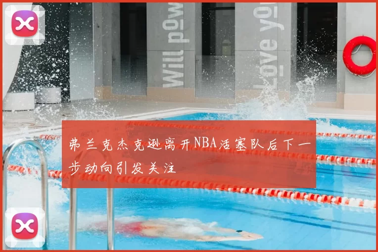 弗兰克杰克逊离开NBA活塞队后下一步动向引发关注