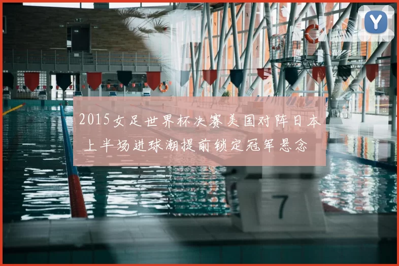 2015女足世界杯决赛美国对阵日本 上半场进球潮提前锁定冠军悬念