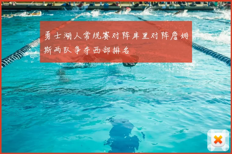 勇士湖人常规赛对阵库里对阵詹姆斯两队争夺西部排名