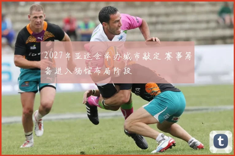 2027年亚运会举办城市敲定 赛事筹备进入场馆布局阶段