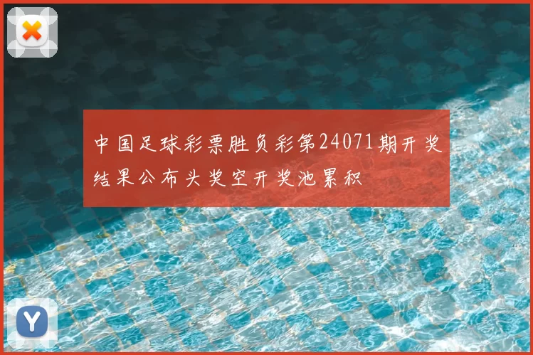 中国足球彩票胜负彩第24071期开奖结果公布头奖空开奖池累积