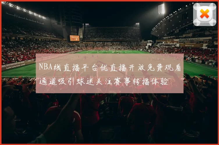 NBA线直播平台优直播开放免费观看通道吸引球迷关注赛事转播体验