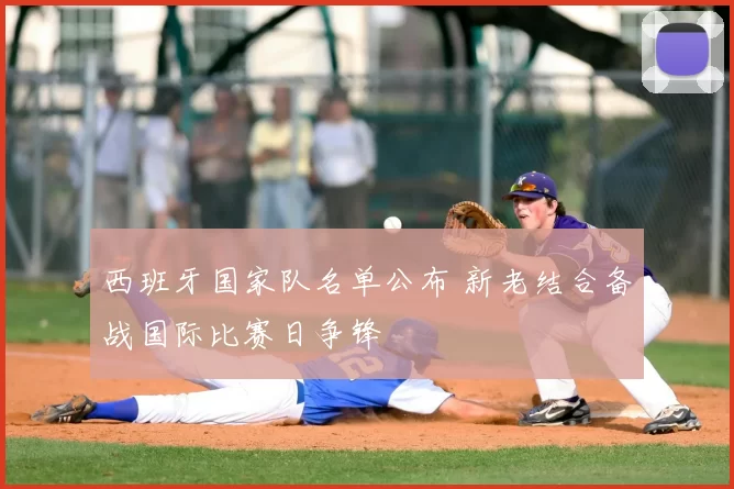 西班牙国家队名单公布 新老结合备战国际比赛日争锋