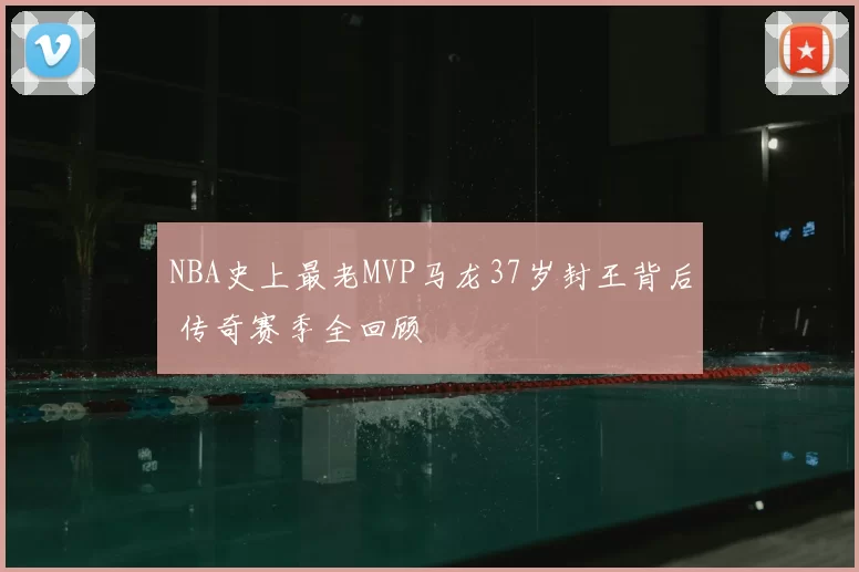 NBA史上最老MVP马龙37岁封王背后 传奇赛季全回顾