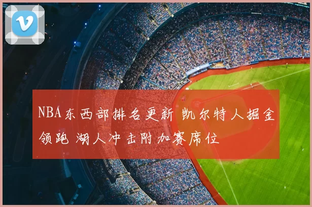 NBA东西部排名更新 凯尔特人掘金领跑 湖人冲击附加赛席位
