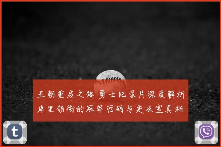 王朝重启之路 勇士纪录片深度解析库里领衔的冠军密码与更衣室真相