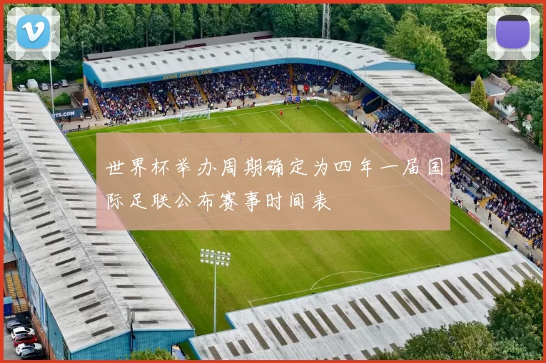 世界杯举办周期确定为四年一届国际足联公布赛事时间表