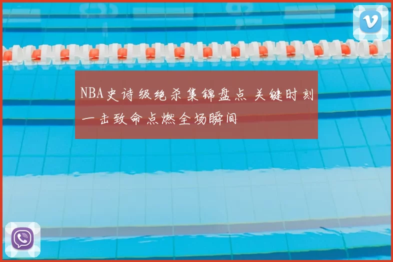 NBA史诗级绝杀集锦盘点 关键时刻一击致命点燃全场瞬间