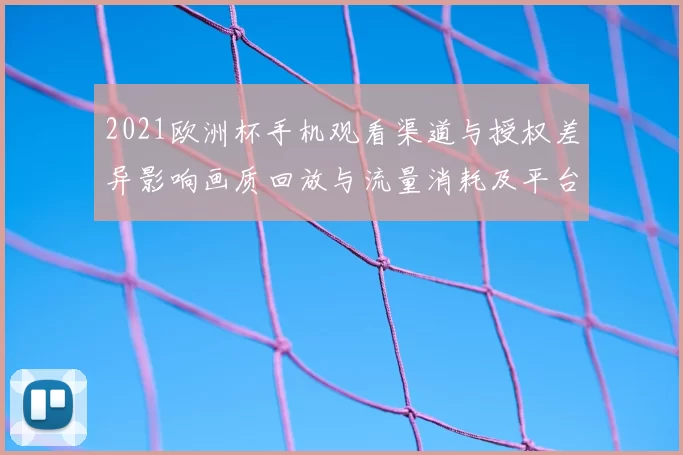 2021欧洲杯手机观看渠道与授权差异影响画质回放与流量消耗及平台可用性