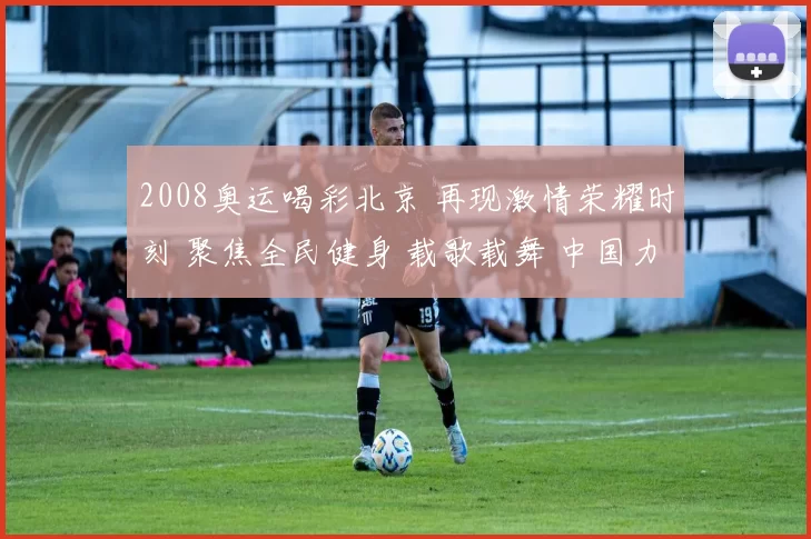 2008奥运喝彩北京 再现激情荣耀时刻 聚焦全民健身 载歌载舞 中国力量