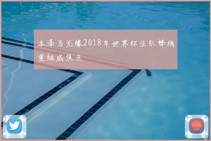 本泽马无缘2018年世界杯法队锋线重组成焦点