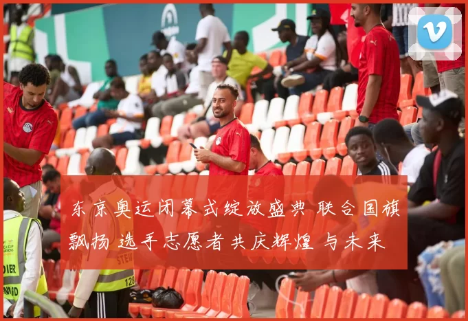 东京奥运闭幕式绽放盛典 联合国旗飘扬 选手志愿者共庆辉煌 与未来世代同唱和平