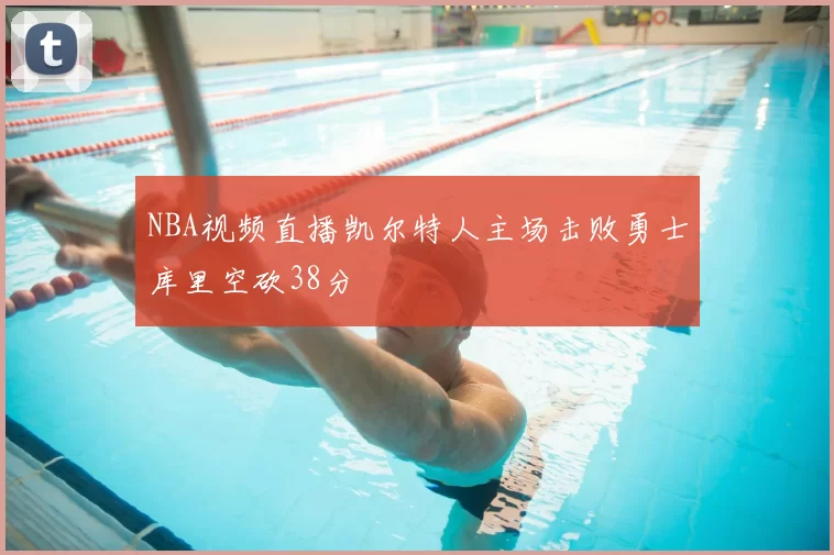 NBA视频直播凯尔特人主场击败勇士库里空砍38分