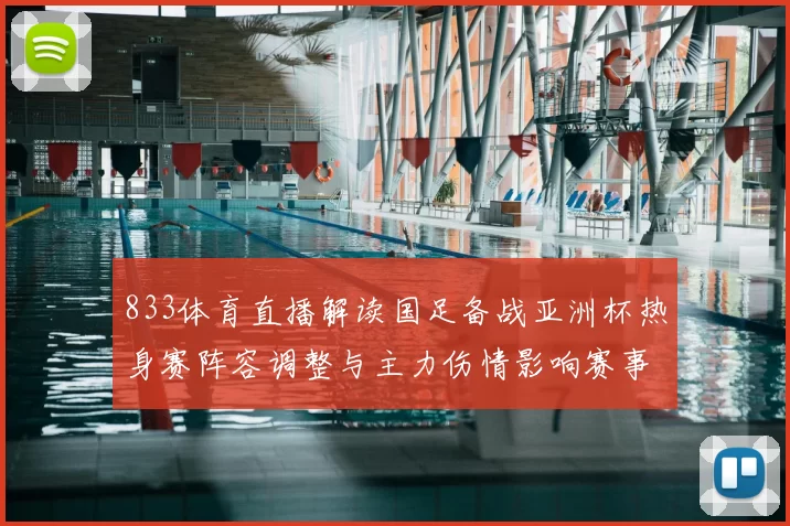 833体育直播解读国足备战亚洲杯热身赛阵容调整与主力伤情影响赛事走势