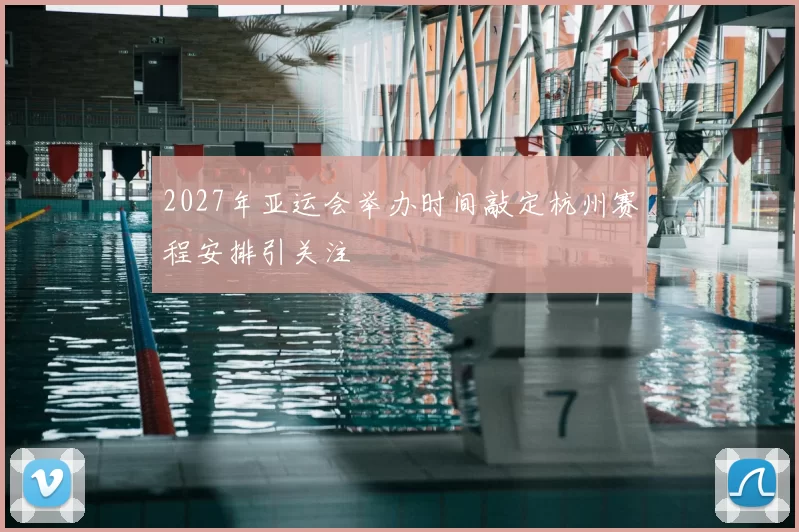 2027年亚运会举办时间敲定杭州赛程安排引关注