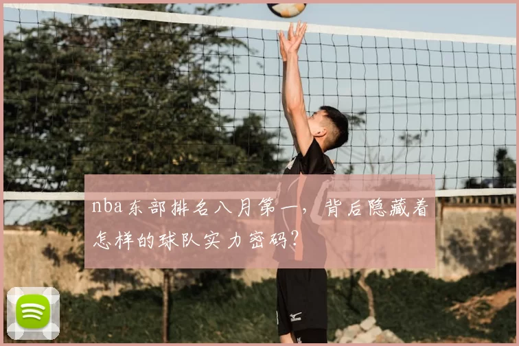 nba东部排名八月第一，背后隐藏着怎样的球队实力密码？