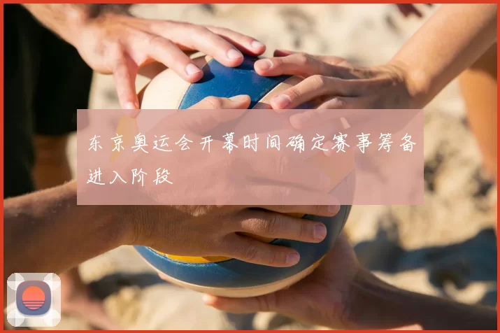 东京奥运会开幕时间确定赛事筹备进入阶段