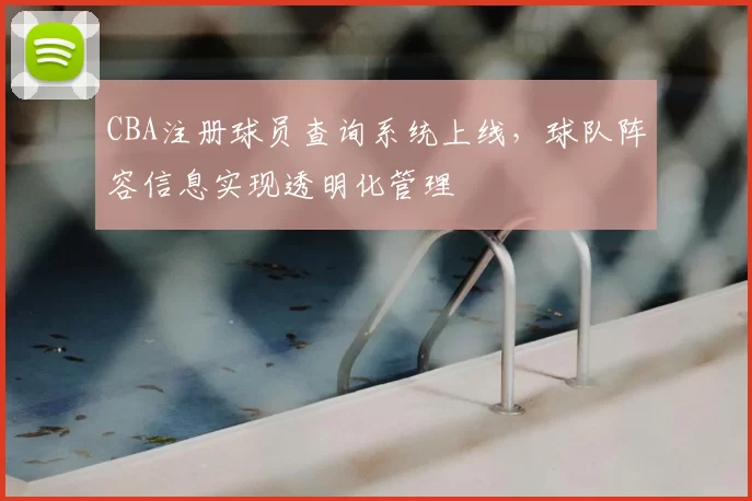 CBA注册球员查询系统上线，球队阵容信息实现透明化管理