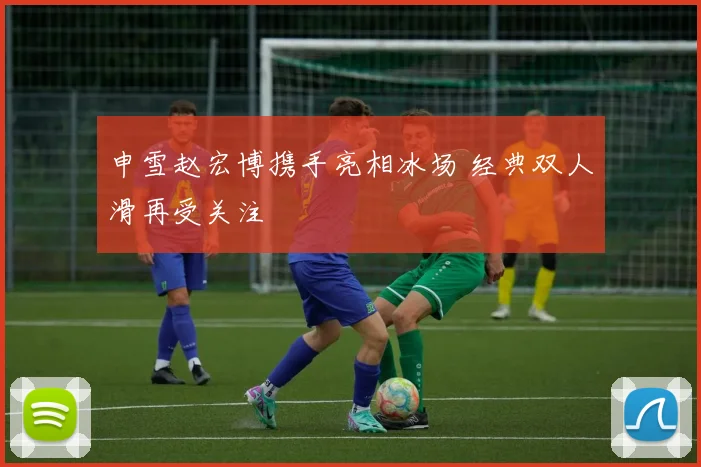 申雪赵宏博携手亮相冰场 经典双人滑再受关注