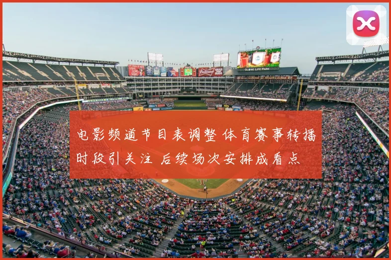 电影频道节目表调整 体育赛事转播时段引关注 后续场次安排成看点