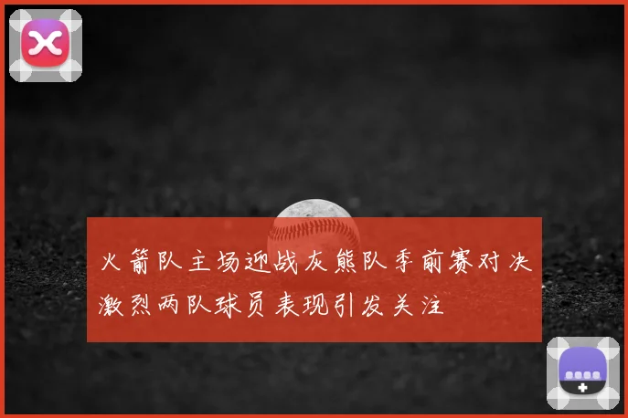 火箭队主场迎战灰熊队季前赛对决激烈两队球员表现引发关注