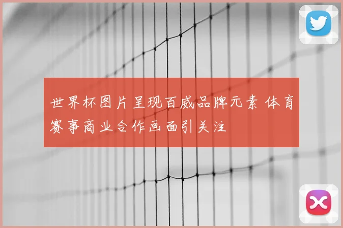 世界杯图片呈现百威品牌元素 体育赛事商业合作画面引关注