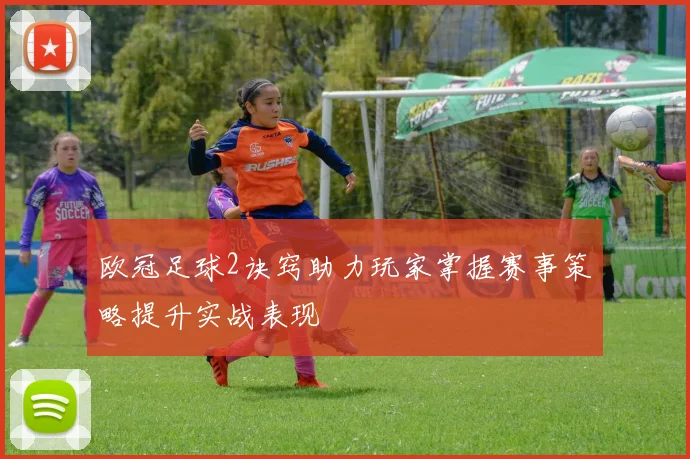 欧冠足球2诀窍助力玩家掌握赛事策略提升实战表现