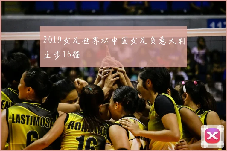 2019女足世界杯中国女足负意大利止步16强