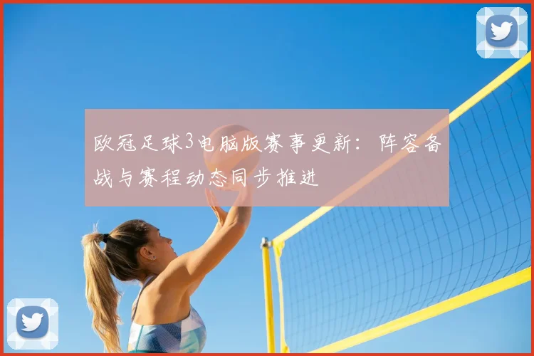 欧冠足球3电脑版赛事更新：阵容备战与赛程动态同步推进