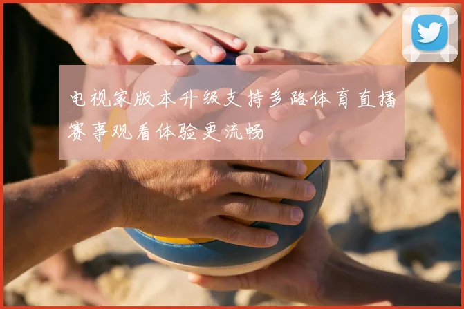 电视家版本升级支持多路体育直播赛事观看体验更流畅
