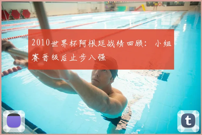 2010世界杯阿根廷战绩回顾：小组赛晋级后止步八强