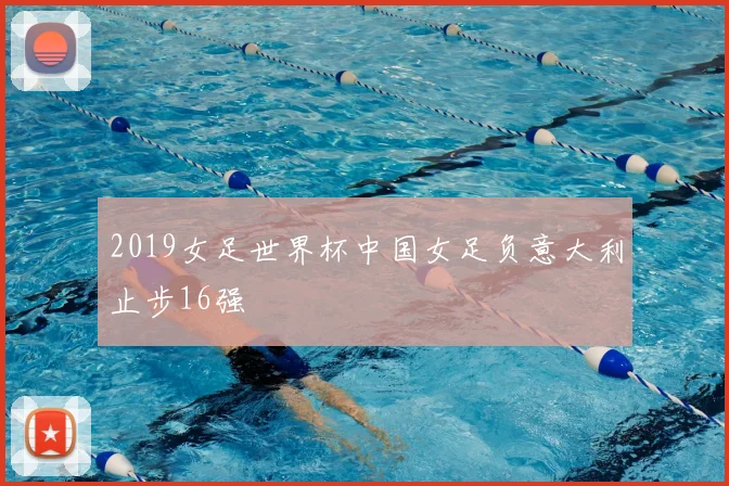 2019女足世界杯中国女足负意大利止步16强