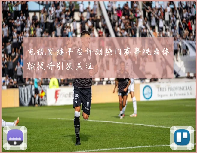 电视直播平台评测热门赛事观看体验提升引发关注