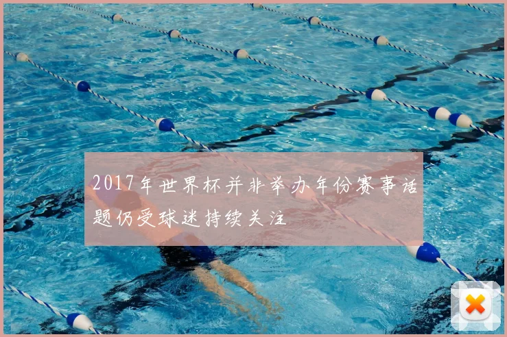 2017年世界杯并非举办年份赛事话题仍受球迷持续关注