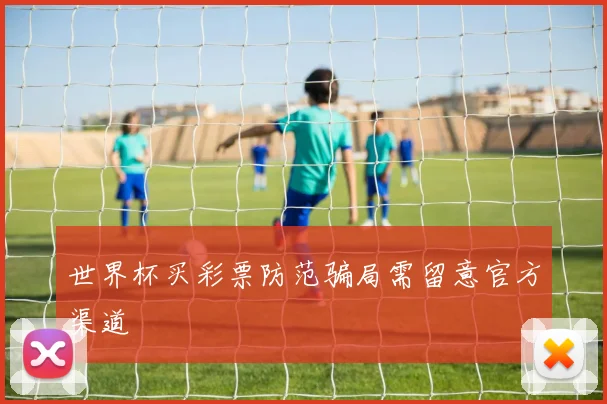 世界杯买彩票防范骗局需留意官方渠道