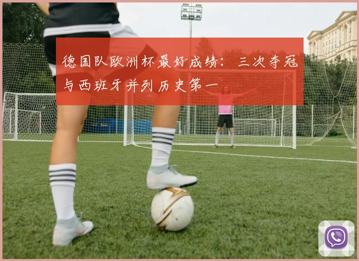 德国队欧洲杯最好成绩:三次夺冠与西班牙并列历史第一