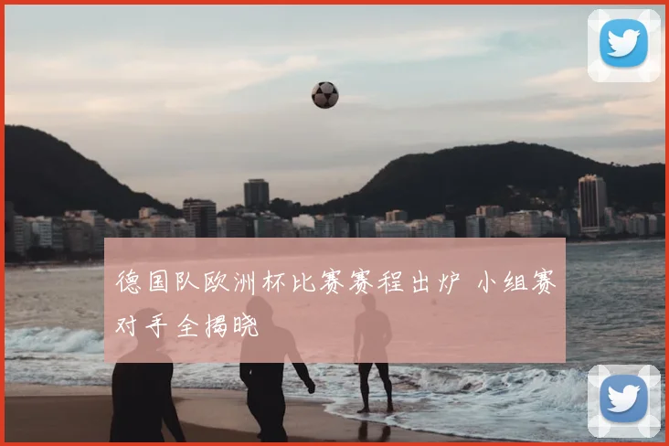 德国队欧洲杯比赛赛程出炉 小组赛对手全揭晓